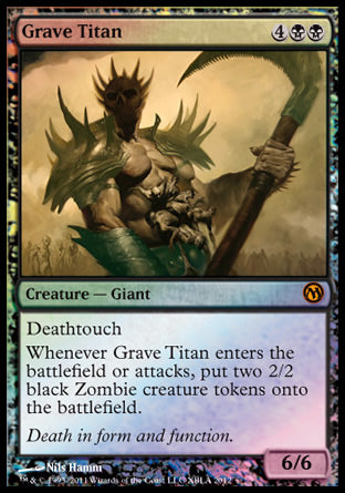 '-Grave Titan
Creature â€” Giant
Deathtouch
Whenever this creature enters or attacks, create two 2/2 black Zombie creature tokens.
6/6