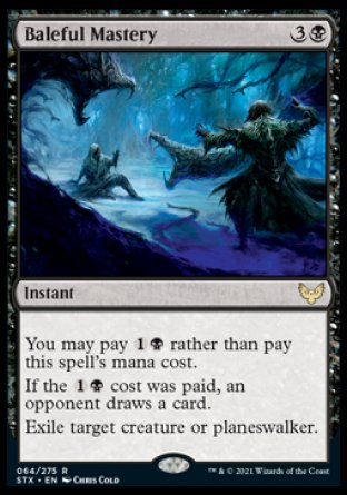 '-Baleful Mastery
Instant
You may pay %1%B rather than pay this spell's mana cost.
If the %1%B cost was paid, an opponent draws a card.
Exile target creature or planeswalker.