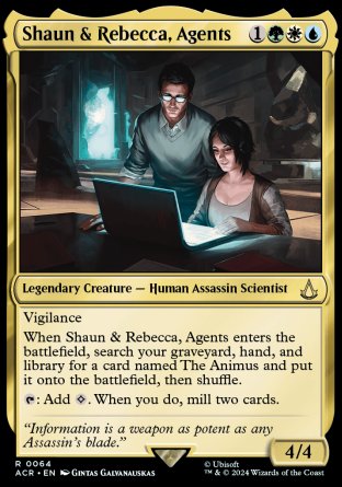 Shaun & Rebecca, Agents
Legendary Creature — Human Assassin Scientist
Vigilance
When Shaun & Rebecca enters, search your graveyard, hand, and library for a card named The Animus and put it onto the battlefield, then shuffle.
%T: Add %C. When you do, mill two cards.
4/4