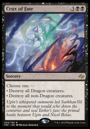 '-Crux of Fate
Sorcery
Choose one â€”
â€¢ Destroy all Dragon creatures.
â€¢ Destroy all non-Dragon creatures.