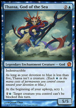 '-Thassa, God of the Sea
Legendary Enchantment Creature â€” God
Indestructible
As long as your devotion to blue is less than five, Thassa isn't a creature.
At the beginning of your upkeep, scry 1.
%1%U: Target creature you control can't be blocked this turn.
5/5