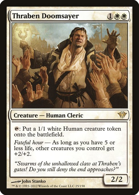 Thraben Doomsayer
Creature — Human Cleric
{T}: Create a 1/1 white Human creature token.
Fateful hour — As long as you have 5 or less life, other creatures you control get +2/+2.
2/2