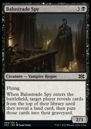 Balustrade Spy
Creature — Vampire Rogue
Flying
When this creature enters, target player reveals cards from the top of their library until they reveal a land card, then puts those cards into their graveyard.
2/3