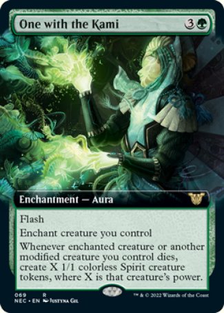 One with the Kami
Enchantment — Aura
Flash
Enchant creature you control
Whenever enchanted creature or another modified creature you control dies, create X 1/1 colorless Spirit creature tokens, where X is that creature's power. (Equipment, Auras you control, and counters are modifications.)