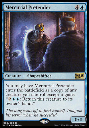 Mercurial Pretender
Creature — Shapeshifter
You may have this creature enter as a copy of a creature you control, except it has "%2%U%U: Return this creature to its owner's hand."
0/0