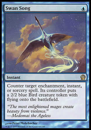 '-Swan Song
Instant
Counter target enchantment, instant, or sorcery spell. Its controller creates a 2/2 blue Bird creature token with flying.