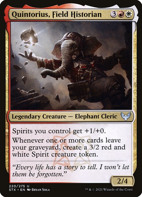 Quintorius, Field Historian
Legendary Creature — Elephant Cleric
Spirits you control get +1/+0.
Whenever one or more cards leave your graveyard, create a 3/2 red and white Spirit creature token.
2/4