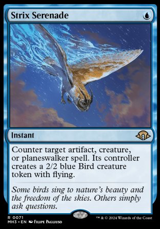 '-Strix Serenade
Instant
Counter target artifact, creature, or planeswalker spell. Its controller creates a 2/2 blue Bird creature token with flying.