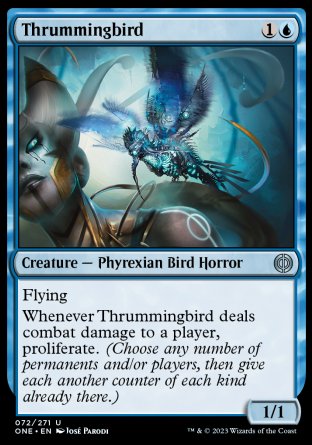 Thrummingbird
Creature — Phyrexian Bird Horror
Flying
Whenever this creature deals combat damage to a player, proliferate.
1/1