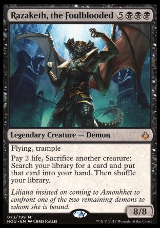'-Razaketh, the Foulblooded
Legendary Creature â€” Demon
Flying, trample
Pay 2 life, Sacrifice another creature: Search your library for a card, put that card into your hand, then shuffle.
8/8