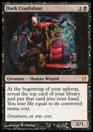 '-Dark Confidant
Creature â€” Human Wizard
At the beginning of your upkeep, reveal the top card of your library and put that card into your hand. You lose life equal to its mana value.
2/1