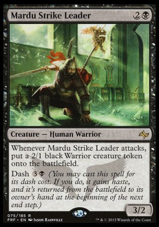 '-Mardu Strike Leader
Creature â€” Human Warrior
Whenever this creature attacks, create a 2/1 black Warrior creature token.
Dash %3%B
3/2