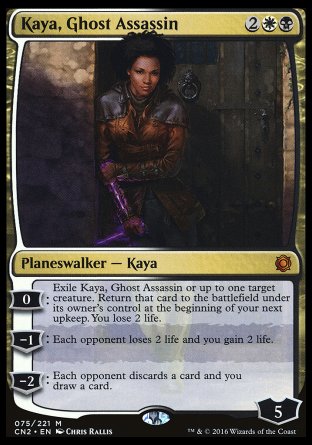 '-Kaya, Ghost Assassin
Legendary Planeswalker â€” Kaya
0
Exile Kaya or up to one target creature. Return that card to the battlefield under its owner's control at the beginning of your next upkeep. You lose 2 life.
-1
Each opponent loses 2 life and you gain 2 life.
-2
Each opponent discards a card and you draw a card.
Loyalty : 5