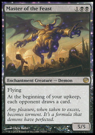 '-Master of the Feast
Enchantment Creature â€” Demon
Flying
At the beginning of your upkeep, each opponent draws a card.
5/5