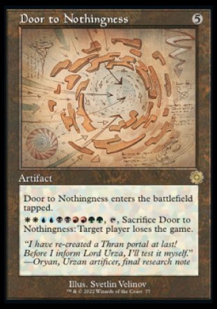 Door to Nothingness
Artifact
This artifact enters tapped.
%W%W%U%U%B%B%R%R%G%G, %T, Sacrifice this artifact: Target player loses the game.