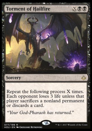 '-Torment of Hailfire
Sorcery
Repeat the following process X times. Each opponent loses 3 life unless that player sacrifices a nonland permanent of their choice or discards a card.