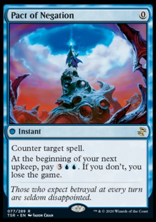 '-Pact of Negation
 Instant
Counter target spell.
At the beginning of your next upkeep, pay %3%U%U. If you don't, you lose the game.