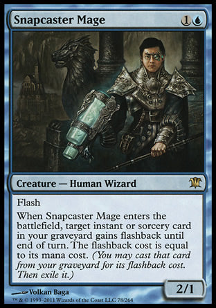'-Snapcaster Mage
Creature â€” Human Wizard
Flash
When this creature enters, target instant or sorcery card in your graveyard gains flashback until end of turn. The flashback cost is equal to its mana cost.
2/1