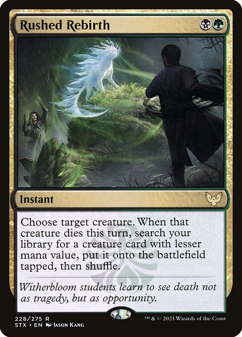 Rushed Rebirth
Instant
Choose target creature. When that creature dies this turn, search your library for a creature card with lesser mana value, put it onto the battlefield tapped, then shuffle.