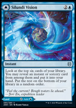 Silundi Vision
Instant
Look at the top six cards of your library. You may reveal an instant or sorcery card from among them and put it into your hand. Put the rest on the bottom of your library in a random order.
Silundi Isle
Land
This land enters tapped.
%T: Add %U.
