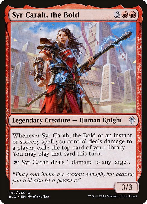Syr Carah, the Bold
Legendary Creature — Human Knight
Whenever Syr Carah or an instant or sorcery spell you control deals damage to a player, exile the top card of your library. You may play that card this turn.
{T}: Syr Carah deals 1 damage to any target.
3/3