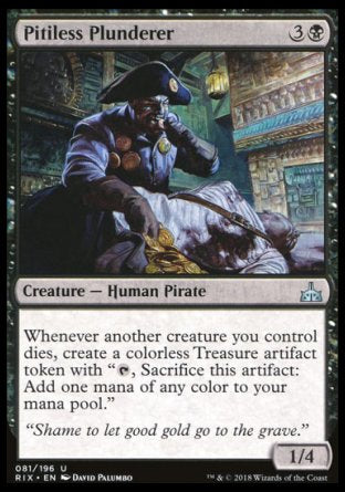 '-Pitiless Plunderer
Creature â€” Human Pirate
Whenever another creature you control dies, create a Treasure token.
1/4
