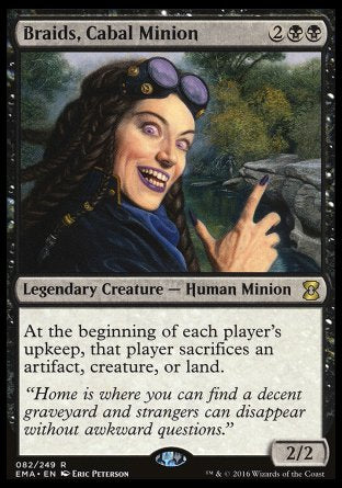 '-Braids, Cabal Minion
Legendary Creature â€” Human Minion
At the beginning of each player's upkeep, that player sacrifices an artifact, creature, or land of their choice.
2/2
