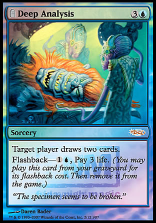 '-Deep Analysis
Sorcery
Target player draws two cards.
Flashback â€” %1%U, Pay 3 life.