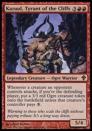 Kazuul, Tyrant of the Cliffs
Legendary Creature — Ogre Warrior
Whenever a creature an opponent controls attacks, if you're the defending player, create a 3/3 red Ogre creature token unless that creature's controller pays %3.
5/4