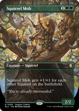 '-Squirrel Mob
Creature â€” Squirrel
This creature gets +1/+1 for each other Squirrel on the battlefield.
2/2