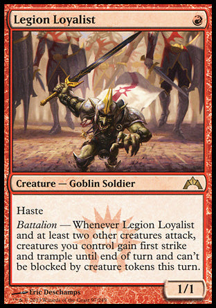 '-Legion Loyalist
Creature â€” Goblin Soldier
Haste
Battalion â€” Whenever this creature and at least two other creatures attack, creatures you control gain first strike and trample until end of turn and can't be blocked by creature tokens this turn.
1/1
