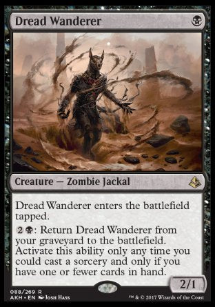 '-Dread Wanderer
Creature â€” Zombie Jackal
This creature enters tapped.
%2%B: Return this card from your graveyard to the battlefield. Activate only as a sorcery and only if you have one or fewer cards in hand.
2/1