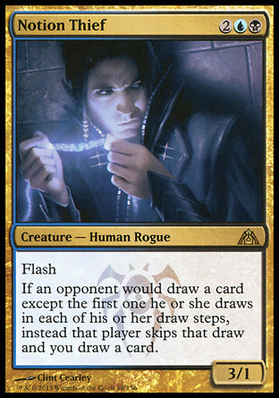 '-Notion Thief
Creature â€” Human Rogue
Flash
If an opponent would draw a card except the first one they draw in each of their draw steps, instead that player skips that draw and you draw a card.
3/1