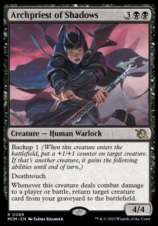 '-Archpriest of Shadows
Creature â€” Human Warlock
Backup 1
Deathtouch
Whenever this creature deals combat damage to a player or battle, return target creature card from your graveyard to the battlefield.
4/4