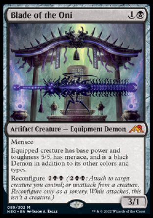'-Blade of the Oni
Artifact Creature â€” Equipment Demon
Menace
Equipped creature has base power and toughness 5/5, has menace, and is a black Demon in addition to its other colors and types.
Reconfigure %2%B%B
3/1