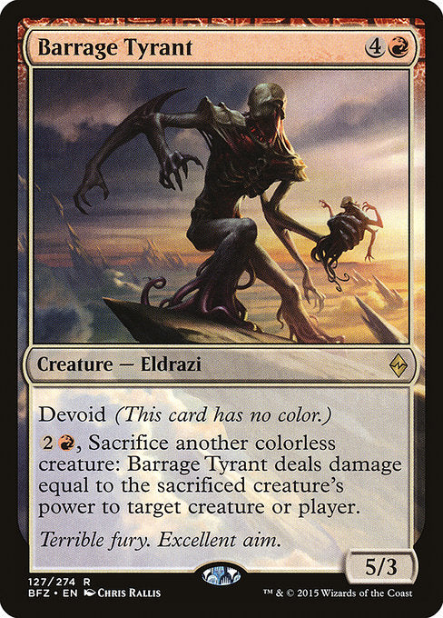 Barrage Tyrant
Creature — Eldrazi
Devoid (This card has no color.)
{2}{R}, Sacrifice another colorless creature: This creature deals damage equal to the sacrificed creature's power to any target.
5/3