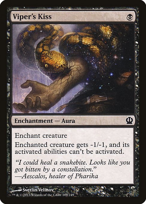 Viper's Kiss
Enchantment — Aura
Enchant creature
Enchanted creature gets -1/-1, and its activated abilities can't be activated.