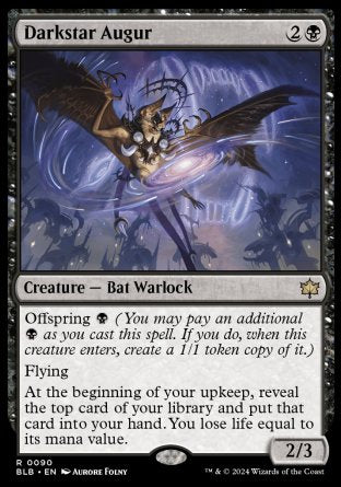 '-Darkstar Augur
Creature â€” Bat Warlock
Offspring %B
Flying
At the beginning of your upkeep, reveal the top card of your library and put that card into your hand. You lose life equal to its mana value.
2/3
