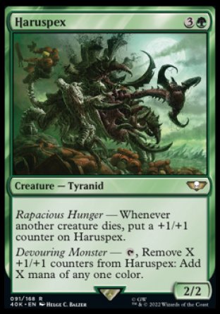 Haruspex
Creature — Tyranid
Rapacious Hunger — Whenever another creature dies, put a +1/+1 counter on this creature.
Devouring Monster — %T, Remove X +1/+1 counters from this creature: Add X mana of any one color.
2/2