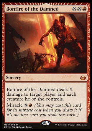 '-Bonfire of the Damned
Sorcery
Bonfire of the Damned deals X damage to target player or planeswalker and each creature that player or that planeswalker's controller controls.
Miracle %X%R