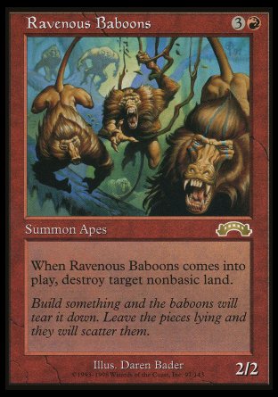'-Ravenous Baboons
Creature â€” Monkey
When this creature enters, destroy target nonbasic land.
2/2