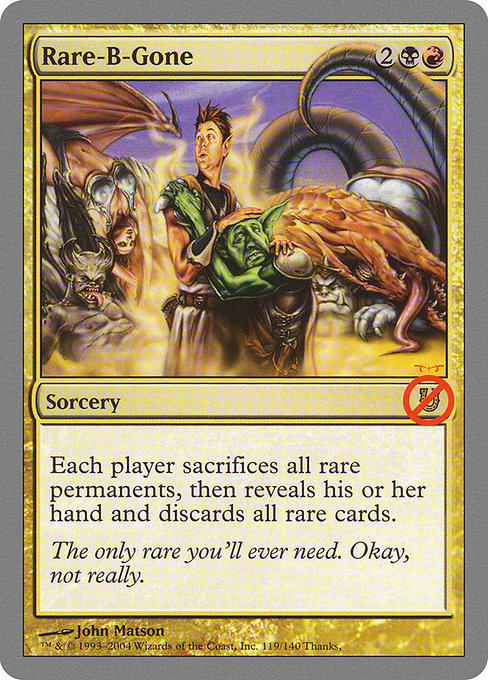 Rare-B-Gone
Sorcery
Each player sacrifices all permanents that are rare or mythic rare, then each player reveals their hand and discards all cards that are rare or mythic rare.