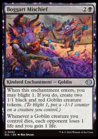 Boggart Mischief
Kindred Enchantment â€” Goblin
When this enchantment enters, you may blight 1. If you do, create two 1/1 black and red Goblin creature tokens.
Whenever a Goblin creature you control dies, each opponent loses 1 life and you gain 1 life.