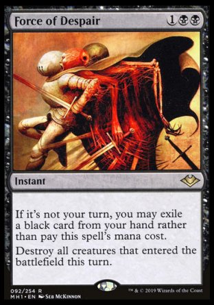 '-Force of Despair
Instant
If it's not your turn, you may exile a black card from your hand rather than pay this spell's mana cost.
Destroy all creatures that entered this turn.