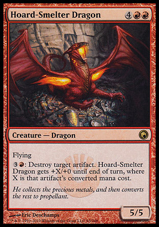 Hoard-Smelter Dragon
Creature — Dragon
Flying
%3%R: Destroy target artifact. This creature gets +X/+0 until end of turn, where X is that artifact's mana value.
5/5
