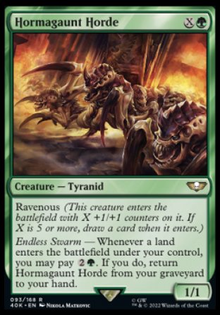 Hormagaunt Horde
Creature — Tyranid
Ravenous
Endless Swarm — Whenever a land you control enters, you may pay %2%G. If you do, return this card from your graveyard to your hand.
1/1