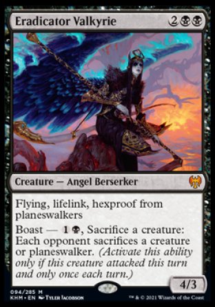 '-Eradicator Valkyrie
Creature â€” Angel Berserker
Flying, lifelink, hexproof from planeswalkers
Boast â€” %1%B, Sacrifice a creature: Each opponent sacrifices a creature or planeswalker. (Activate this ability only if this creature attacked this turn and only once each turn.)
4/3