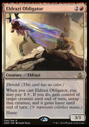 Eldrazi Obligator
Creature — Eldrazi
Devoid
When you cast this spell, you may pay %1%C. If you do, gain control of target creature until end of turn, untap that creature, and it gains haste until end of turn.
Haste
3/1