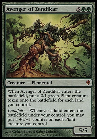 '-Avenger of Zendikar
Creature â€” Elemental
When this creature enters, create a 0/1 green Plant creature token for each land you control.
Landfall â€” Whenever a land you control enters, you may put a +1/+1 counter on each Plant creature you control.
5/5