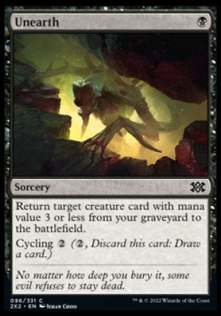 Unearth
Sorcery
Return target creature card with mana value 3 or less from your graveyard to the battlefield.
Cycling %2